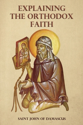 Explaining the Orthodox Faith by St John of Damascus - Monastery, St George (Translated by), and Skoubourdis, Anna (Translated by), and Agapi, Monaxi (Translated by)