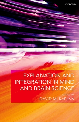 Explanation and Integration in Mind and Brain Science - Kaplan, David M. (Editor)
