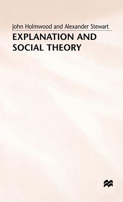 Explanation and Social Theory - Holmwood, John, and Stewart, Alexander, and Chisholm, Kitty