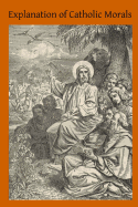 Explanation of Catholic Morals: A Concise, Reasoned and Popular Exposition of Catholic Morals