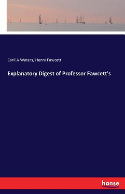 Explanatory Digest of Professor Fawcett's - Waters, Cyril A, and Fawcett, Henry