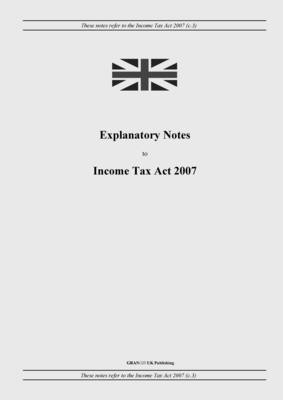 Explanatory Notes to Income Tax Act 2007 - United Kingdom Legislation, and Uk Publishing, Grangis LLC (Adapted by)