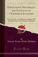 Explication Historique Des Instituts de l'Empereur Justinien, Vol. 1: Avec Le Texte, La Traduction En Regard, Et Les Explications Sous Chaque Paragraphe (Classic Reprint)