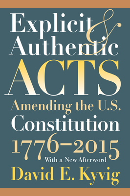 Explicit and Authentic Acts: Amending the U.S. Constitution, 1776-1995 - Kyvig, David E