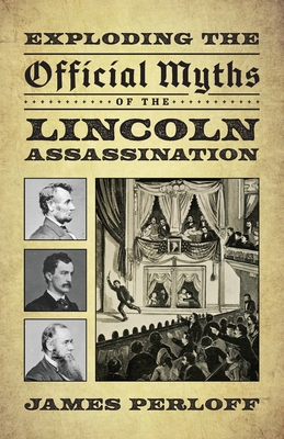Exploding the Official Myths of the Lincoln Assassination - Perloff, James