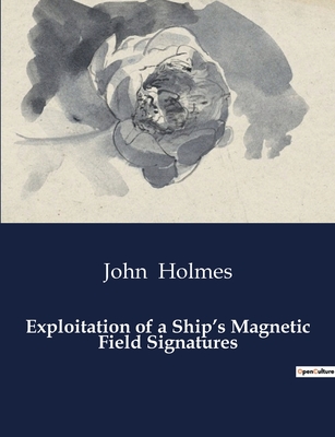 Exploitation of a Ship's Magnetic Field Signatures - Holmes, John