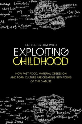 Exploiting Childhood: How Fast Food, Material Obsession and Porn Culture are Creating New Forms of Child Abuse - Haff, Stephen (Contributions by), and Wild, Jim (Editor), and Orbach, Susie (Contributions by)