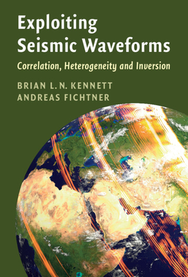 Exploiting Seismic Waveforms: Correlation, Heterogeneity and Inversion - Kennett, Brian L. N., and Fichtner, Andreas