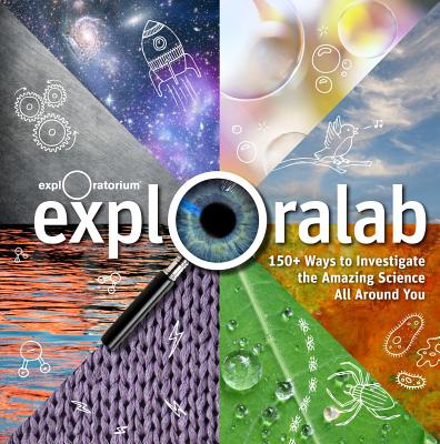 Exploralab: 150+ Ways to Investigate the Amazing Science All Around You - The Exploratorium