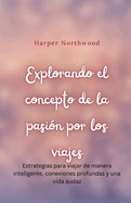 Explorando el concepto de la pasi?n por los viajes: Estrategias para viajar de manera inteligente, conexiones profundas y una vida audaz