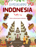 Explorando Indonesia - Libro cultural de colorear - Diseos creativos clsicos y contemporneos de s?mbolos indonesios: La Indonesia antigua y la moderna se mezclan en un incre?ble libro de colorear