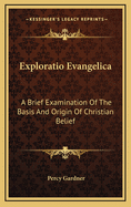 Exploratio Evangelica: A Brief Examination of the Basis and Origin of Christian Belief