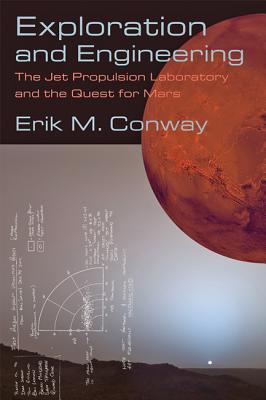 Exploration and Engineering: The Jet Propulsion Laboratory and the Quest for Mars - Conway, Erik M
