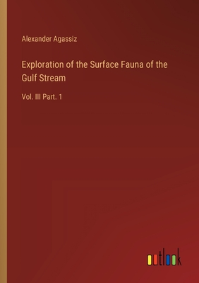 Exploration of the Surface Fauna of the Gulf Stream: Vol. III Part. 1 - Agassiz, Alexander