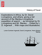 Explorations in Africa, by Dr. David Livingstone, and Others, Giving a Full Account of the Stanley-Livingstone Expedition of Search ... as Furnished by Dr. Livingstone and Mr. Stanley ... Edited by L. D. Ingersoll ... with Maps and Illustrations. - Ingersoll, Lurton Dunham, and Livingstone, David, and Stanley, Henry Morton