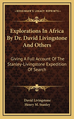 Explorations in Africa by Dr. David Livingstone and Others: Giving a Full Account of the Stanley-Livingstone Expedition of Search - Livingstone, David, and Stanley, Henry M