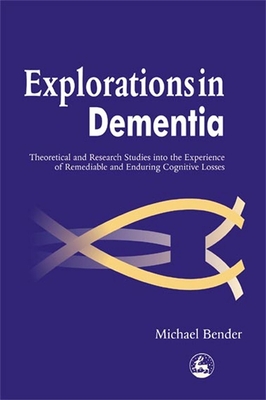 Explorations in Dementia: Theoretical and Research Studies Into the Experience of Remediable and Enduring Cognitive Losses - Bender, Michael, and Bender, Mike