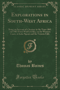 Explorations in South-West Africa: Being an Account of a Journey in the Years 1861 and 1862 from Walvisch Bay, on the Western Coast, to Lake Ngami and the Victoria Falls (Classic Reprint)