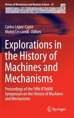 Explorations in the History of Machines and Mechanisms: Proceedings of the Fifth Iftomm Symposium on the History of Machines and Mechanisms - Lpez-Cajn, Carlos (Editor), and Ceccarelli, Marco (Editor)