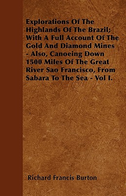 Explorations of the Highlands of the Brazil; With a Full Account of the Gold and Diamond Mines - Also, Canoeing Down 1500 Miles of the Great River Sao - Burton, Richard Francis, Sir