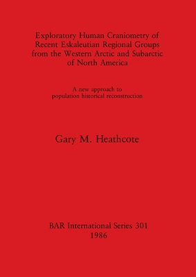 Exploratory Human Craniometry of Recent Eskaleutian Regional Groups from the Western Arctic and Subarctic of North America: A new approach to population historical reconstruction - Heathcote, Gary M