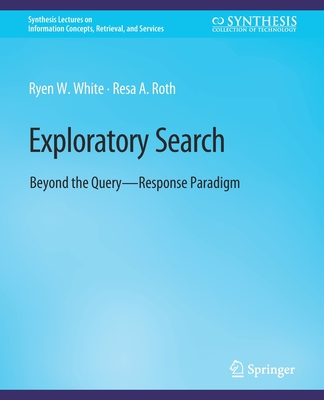 Exploratory Search: Beyond the Query-Response Paradigm - White, Ryen, and Roth, Resa