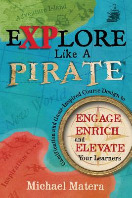 Explore Like a PIRATE: Gamification and Game-Inspired Course Design to Engage, Enrich and Elevate Your Learners - Matera, Michael