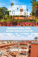 Explore Marrakesh: Discovering the Culture, Cuisine, and Beauty of Morocco's Vibrant City