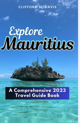 Explore Mauritius: A Comprehensive 2023 Travel Guide Book - M Davis, Clifford