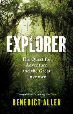 Explorer: The Quest for Adventure and the Great Unknown - Allen, Benedict
