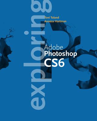 Exploring Adobe Photoshop CS6 - Hartman, Annesa, and Toland, Toni