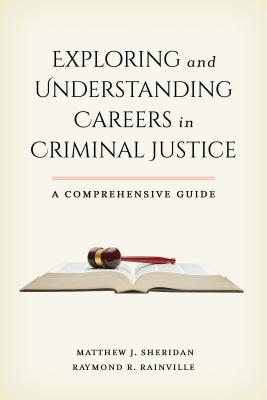 Exploring and Understanding Careers in Criminal Justice: A Comprehensive Guide - Sheridan, Matthew J., and Rainville, Raymond R.