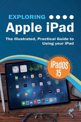 Exploring Apple iPad: iPadOS 15 Edition: The Illustrated, Practical Guide to Using your iPad - Wilson, Kevin