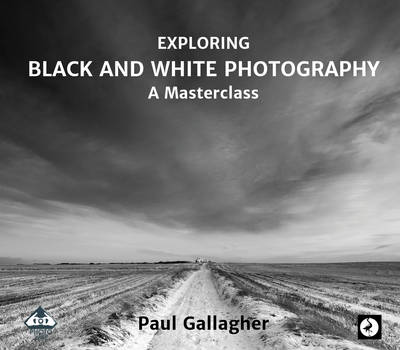 Exploring Black and White Photography: A Masterclass - Gallagher, Paul