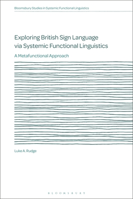 Exploring British Sign Language Via Systemic Functional Linguistics: A Metafunctional Approach - Rudge, Luke A, and Caldwell, David (Editor), and Martin, J R (Editor)