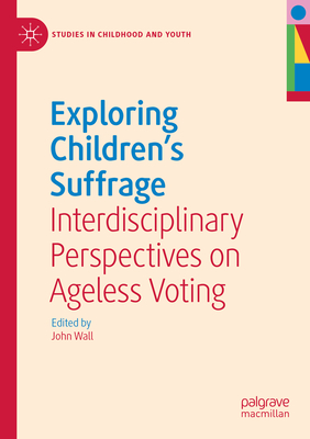 Exploring Children's Suffrage: Interdisciplinary Perspectives on Ageless Voting - Wall, John (Editor)