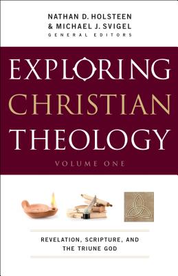 Exploring Christian Theology - Revelation, Scripture, and the Triune God - Svigel, Michael J., and Holsteen, Nathan D.
