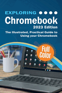 Exploring Chromebook - 2023 Edition: The Illustrated, Practical Guide to using Chromebook