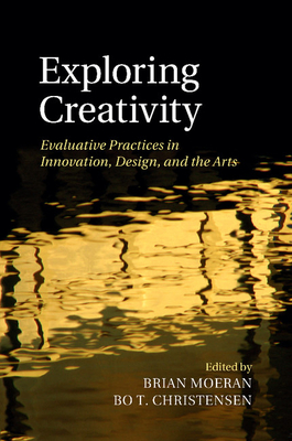 Exploring Creativity: Evaluative Practices in Innovation, Design, and the Arts - Moeran, Brian (Editor), and Christensen, Bo T. (Editor)