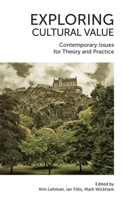Exploring Cultural Value: Contemporary Issues for Theory and Practice - Lehman, Kim (Editor), and Fillis, Ian (Editor), and Wickham, Mark (Editor)