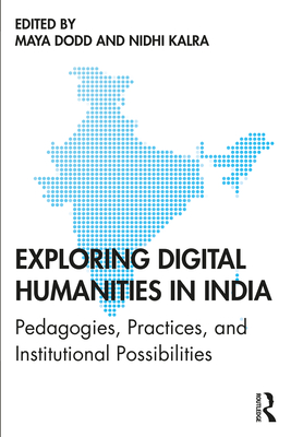 Exploring Digital Humanities in India: Pedagogies, Practices, and Institutional Possibilities - Dodd, Maya (Editor), and Kalra, Nidhi (Editor)