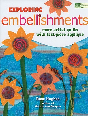 Exploring Embellishments: More Artful Quilts with Fast-Piece Applique - Hughes, Rose