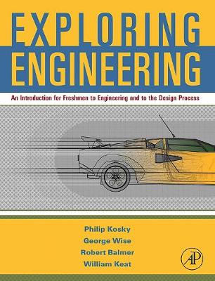 Exploring Engineering: An Introduction for Freshmen to Engineering and to the Design Process - Balmer, Robert, and Keat, William