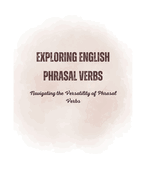 Exploring English Phrasal Verbs: Navigating the Versatility of Phrasal Verbs