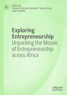 Exploring Entrepreneurship: Unpacking the Mosaic of Entrepreneurship Across Africa - Ajonbadi, Hakeem Adeniyi (Editor), and Sisay, Susan (Editor), and Oladele, Seun (Editor)