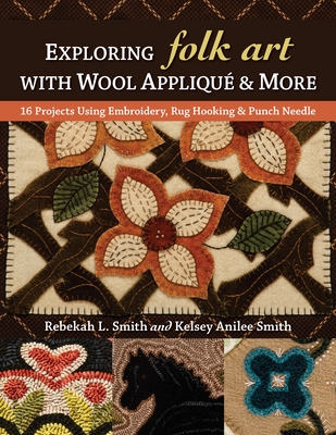 Exploring Folk Art with Wool Appliqu & More: 16 Projects Using Embroidery, Rug Hooking & Punch Needle - Smith, Rebekah L, and Smith, Kelsey Anilee