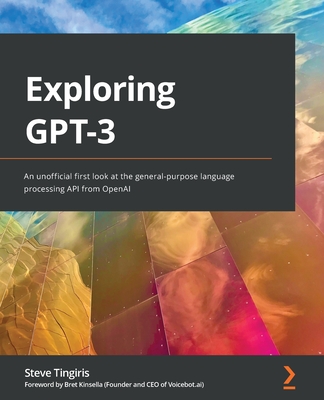 Exploring GPT-3: An unofficial first look at the general-purpose language processing API from OpenAI - Tingiris, Steve, and Kinsella, Bret