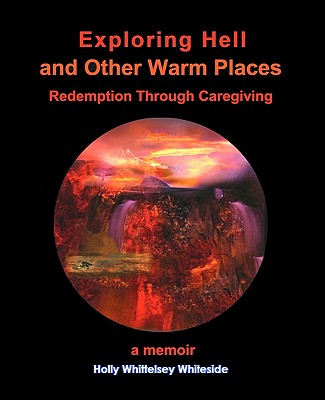 Exploring Hell and Other Warm Places: Redemption Through Caregiving - Whiteside, Holly Whittelsey