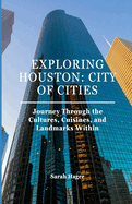 Exploring Houston: City of Cities: Journey Through the Cultures, Cuisines, and Landmarks Within