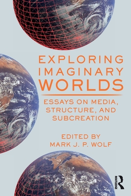 Exploring Imaginary Worlds: Essays on Media, Structure, and Subcreation - Wolf, Mark (Editor)